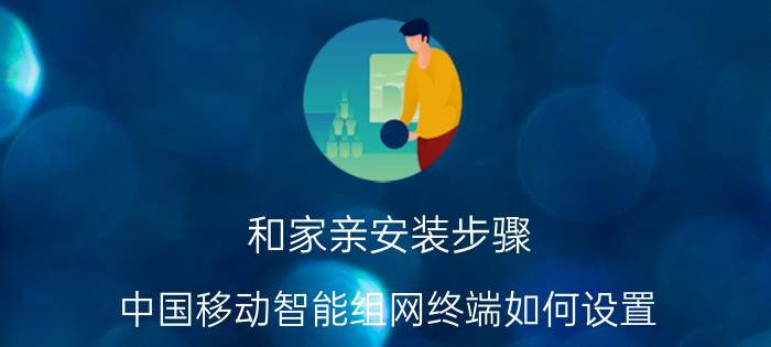 和家亲安装步骤 中国移动智能组网终端如何设置？